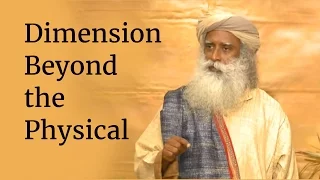 Dimension Beyond the Physical | Sadhguru