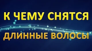 ТОЛКОВАНИЕ СНОВИДЕНИЙ - Длинные ВОЛОСЫ