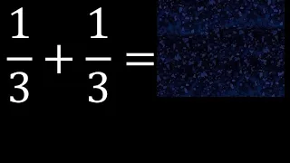 1/3 mas 1/3 , suma de fracciones homogeneas 1/3+1/3 . mismo denominador