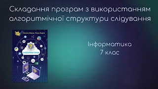 Інформатика 7 клас. Складання програм з використанням алгоритмічної структури слідування