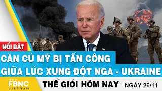 Tin thế giới 26/11 | Căn cứ Mỹ bị tấn công giữa lúc xung đột Nga - Ukraine | FBNC