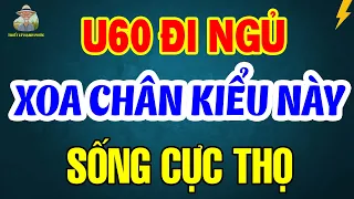 Tuổi 60 ĐI NGỦ Cứ Làm 4 ĐỘNG TÁC Này Với BÀN CHÂN Sống Rất THỌ | Triết Lý Hạnh Phúc