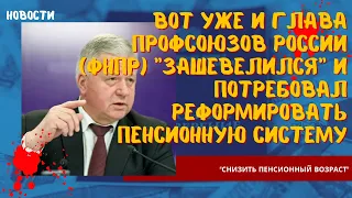 Снизить пенсионный возраст: вот уже и Глава Профсоюзов РФ зашевелился и потребовал реформ