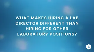 What Makes Hiring a Lab Director Different Than Hiring for Other Laboratory Positions?