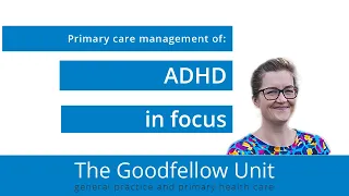 Goodfellow Unit webinar: ADHD in Focus - Primary care management