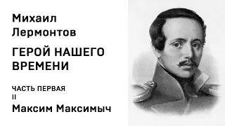 Михаил Юрьевич Лермонтов ГЕРОЙ НАШЕГО ВРЕМЕНИ ЧАСТЬ ПЕРВАЯ II Максим Максимыч