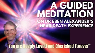 "YOU are Deeply LOVED and Cherished FOREVER"  A Guided Meditation on Eben Alexander's NDE