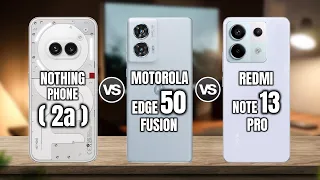 NOTHING PHONE  2a  vs MOTOROLA EDGE 50 FUSION vs REDMI NOTE 13 PRO