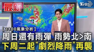 【2300氣象分析】周日還有雨彈 雨勢北〉南 下周二起「劇烈降雨」再襲 ｜TVBS新聞 @TVBSNEWS01