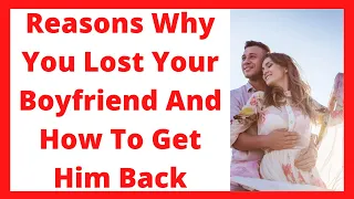 Reasons Why You Lost Your Boyfriend And How To Get Him Back