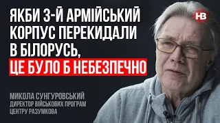 Якби 3-й армійський корпус перекидали в Білорусь, це було б небезпечно – Микола Сунгуровський