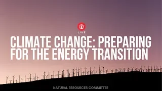 Climate Change: Preparing for the Energy Transition Subcommittee Hearing