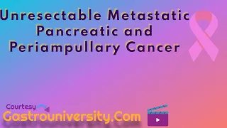 Pancreas-Unresectable Metastatic Pancreatic and Periampullary Cancer