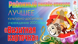 «Визитная карточка» Районный онлайн - конкурс “ЛУЧШЕЕ культурно-досуговое учреждение 2020 года"