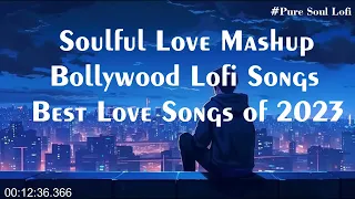 Soulful Love Mashup Bollywood Lofi Songs Best Love Songs of 2023 pure soul lofi Slowed+reverb songs