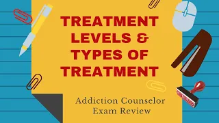 Treatment Levels and Types of Treatment | Addiction Counselor Exam Review