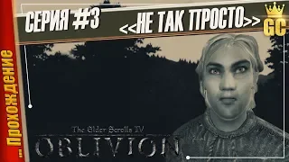 НЕ ТАК ПРОСТО — The Elder Scrolls IV: Oblivion | Прохождение #3