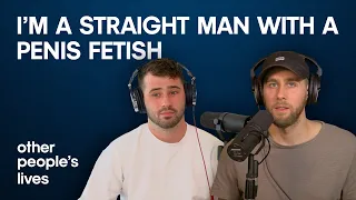 I'm A Straight Man With A Penis Fetish | Other People's Lives