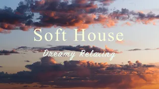 Soft House 2024 🌅 🏔️Dreamy Relaxing Mix【House / Chill Compilation / Instrumental】