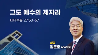 20230507 포도원교회 김문훈목사 마태복음 27장 53절~57절 그도 예수의 제자라