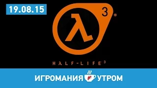 Игромания УТРОМ, 19 августа 2015 (Half-Life 3, Left4Dead 3, Rainbow Six Siege)