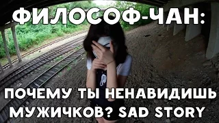 ХИККАН №1: ФИЛОСОФ-ЧАН: ПОЧЕМУ ТЫ НЕНАВИДИШЬ МУЖИЧКОВ? SAD STORY