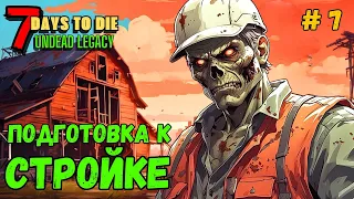 7 Days to Die ➤ Подготовка к стройке ➤Undead Legacy #7 #7daystodie