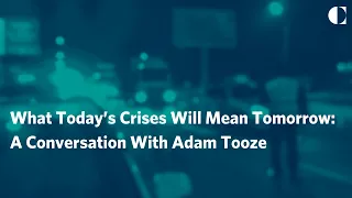 What Today’s Crises Will Mean Tomorrow: A Conversation With Adam Tooze