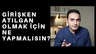 GİRİŞKEN BİR İNSAN OLMAK İÇİN YAPMAN GEREKENLER