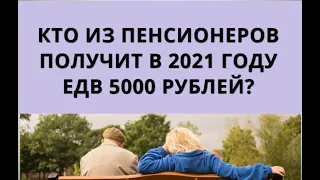 Кто из пенсионеров получит в 2021 году ЕДВ 5000 рублей?