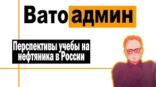 Перспективы учебы на нефтяника | Ватоадмин и Григорий Баженов