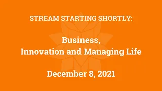 Business, Innovation and Managing Life (December 8, 2021)