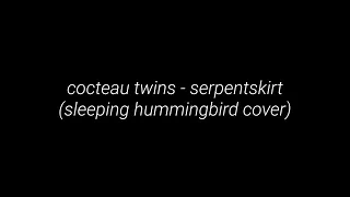 cocteau twins - serpentskirt (sleeping hummingbird cover)