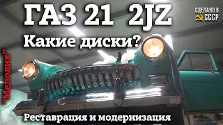 ГАЗ 21 2jz | РЕСТАВРАЦИЯ и МОДЕРНИЗАЦИЯ | Какие будут ДИСКИ | Часть 5 | "МЕЛОДИЯ"