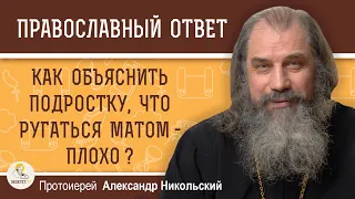 Как объяснить подростку, что ругаться матом -  плохо?  Протоиерей Александр Никольский