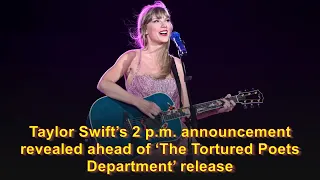 Taylor Swift’s 2 p.m. announcement revealed ahead of ‘The Tortured Poets Department’ release