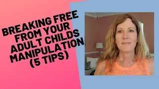 BREAKING FREE FROM YOUR ADULT CHILD'S MANIPULATION (5 TIPS)