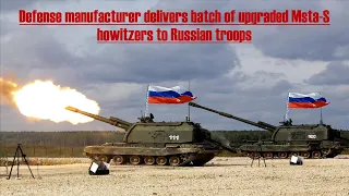 Defense manufacturer delivers batch of upgraded Msta-S howitzers to Russian troops