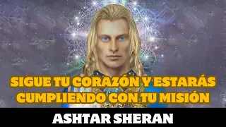 Ashtar Sheran: SIGUE TU CORAZÓN Y ESTARÁS CUMPLIENDO CON TU MISIÓN