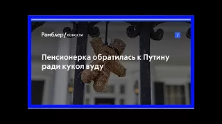 Пенсионерка обратилась к путину ради кукол вуду