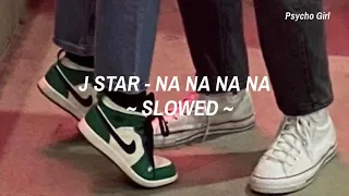 • J Star - Na Na Na Na • ~ Slowed ~