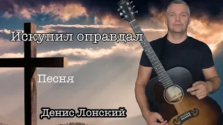 Искупил оправдал, песня Денис Лонский