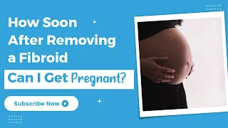 How Soon After Removing a Fibroid Can I Get Pregnant? - TheFibroidDoc.