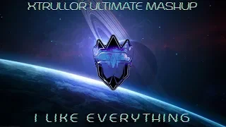 XTRULLOR ULTIMATE MASHUP | I LIKE EVERYTHING