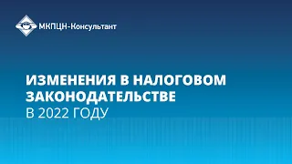 Вебинар "Изменения в налоговом законодательстве в 2022 году"