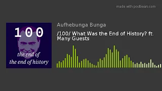 /100/ What Was the End of History? ft. Many Guests