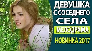 ДОБРЫЙ ДЕРЕВЕНСКИЙ ФИЛЬМ   Девушка с соседнего села ФИЛЬМЫ ПРО ДЕРЕВНЮ 2017