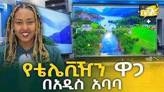 የቴሌቪዥን ዋጋ በአዲስ አበባ Television Price in Addis Ababa | ኑሮ በሸገር | TV | Ethiopia