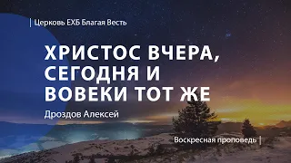 Христос вчера, сегодня и вовеки Тот же | Проповедь Дроздова Алексея | Церковь Благая Весть