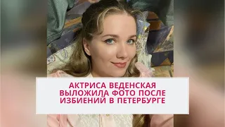 Актриса Веденская выложила фото после избиений в Петербурге///